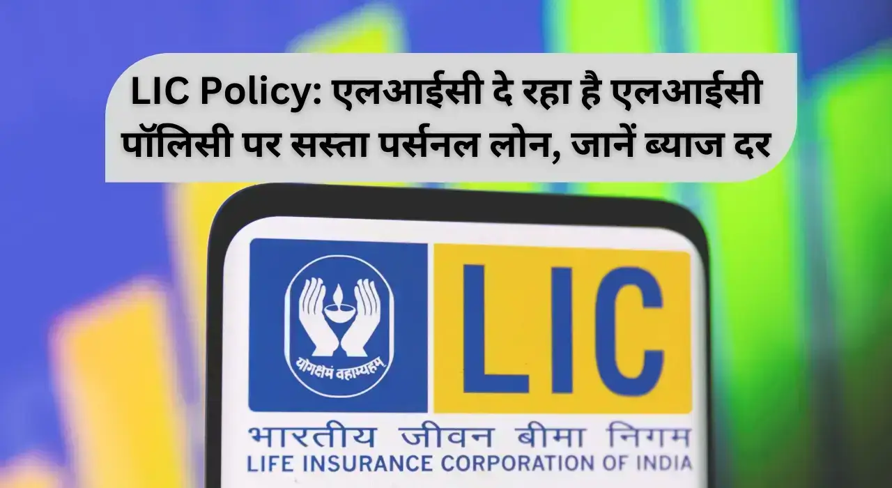 LIC Policy एलआईसी दे रहा है एलआईसी पॉलिसी पर सस्ता पर्सनल लोन, जानें ब्याज दर